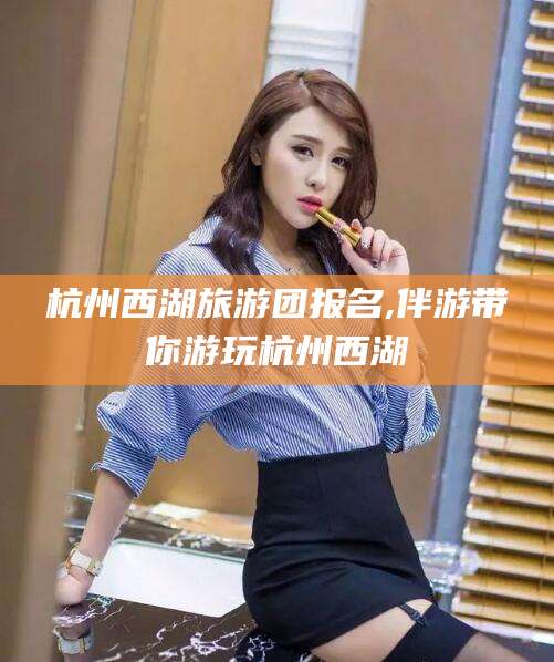丹东杭州西湖旅游团报名,伴游带你游玩杭州西湖