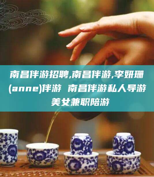 丹东南昌伴游招聘,南昌伴游,李妍珊(anne)伴游 南昌伴游私人导游 美女兼职陪游