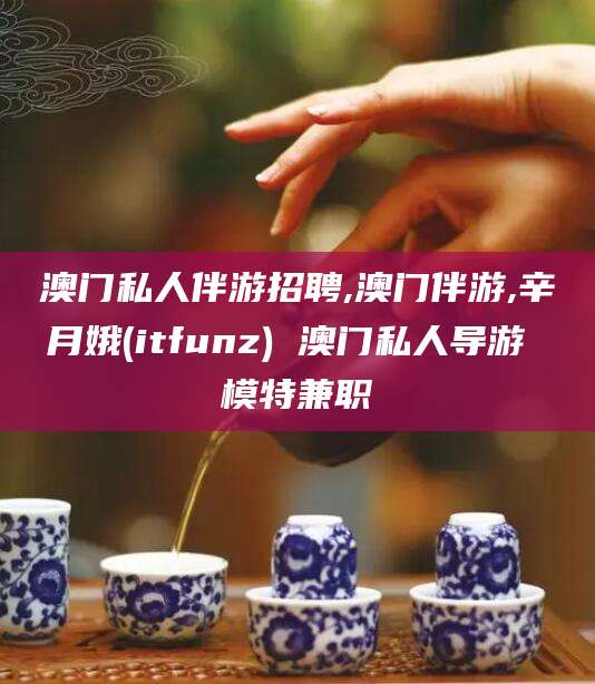 丹东澳门私人伴游招聘,澳门伴游,辛月娥(itfunz) 澳门私人导游 模特兼职