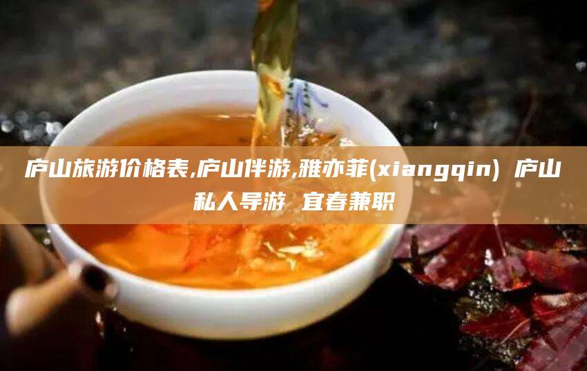 丹东庐山旅游价格表,庐山伴游,雅亦菲(xiangqin) 庐山私人导游 宜春兼职