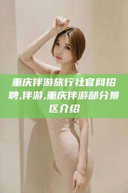 丹东重庆伴游旅行社官网招聘,伴游,重庆伴游部分景区介绍