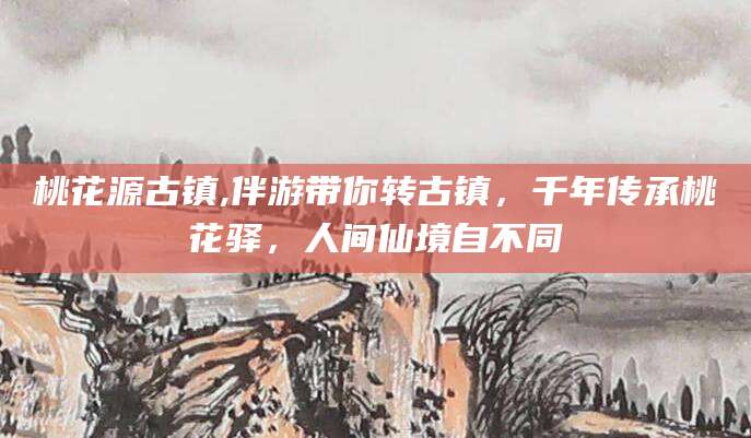 丹东桃花源古镇,伴游带你转古镇，千年传承桃花驿，人间仙境自不同